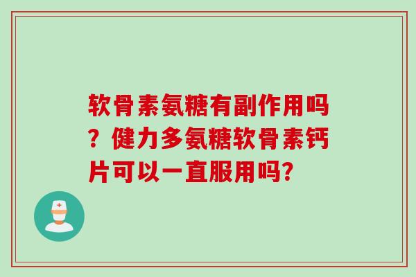 软骨素氨糖有副作用吗？健力多氨糖软骨素钙片可以一直服用吗？