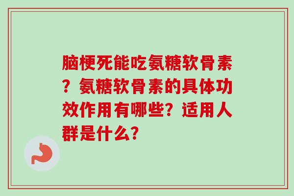 脑梗死能吃氨糖软骨素？氨糖软骨素的具体功效作用有哪些？适用人群是什么？