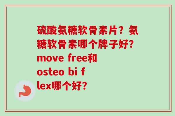 硫酸氨糖软骨素片？氨糖软骨素哪个牌子好？move free和osteo bi flex哪个好？