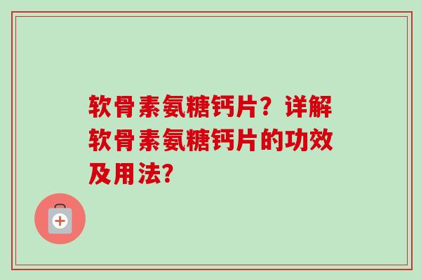 软骨素氨糖钙片？详解软骨素氨糖钙片的功效及用法？