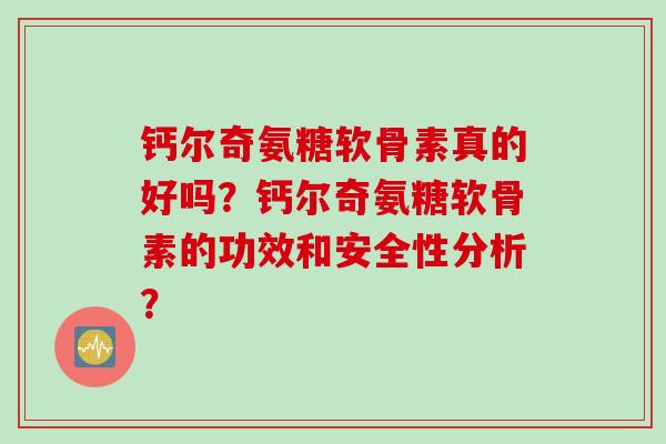钙尔奇氨糖软骨素真的好吗？钙尔奇氨糖软骨素的功效和安全性分析？