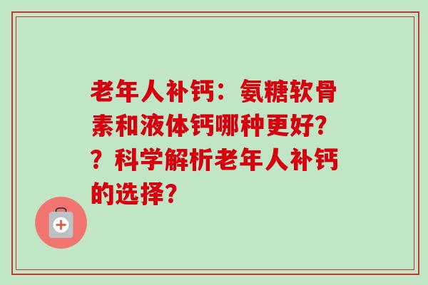 老年人补钙：氨糖软骨素和液体钙哪种更好？？科学解析老年人补钙的选择？