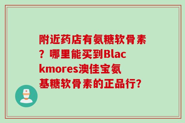 附近药店有氨糖软骨素？哪里能买到Blackmores澳佳宝氨基糖软骨素的正品行？