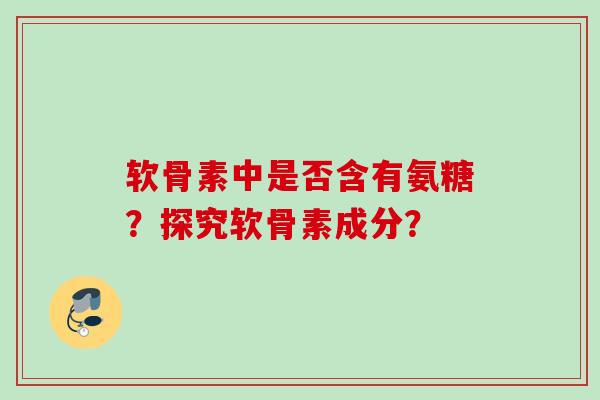 软骨素中是否含有氨糖？探究软骨素成分？