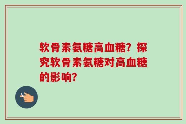 软骨素氨糖高血糖？探究软骨素氨糖对高血糖的影响？