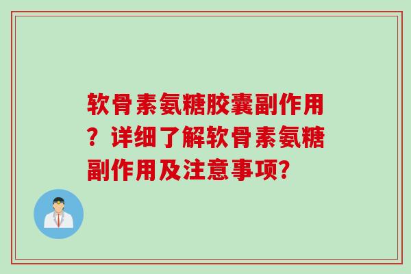 软骨素氨糖胶囊副作用？详细了解软骨素氨糖副作用及注意事项？