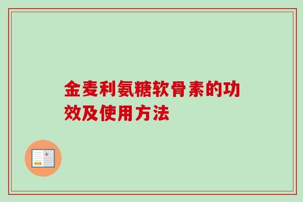 金麦利氨糖软骨素的功效及使用方法