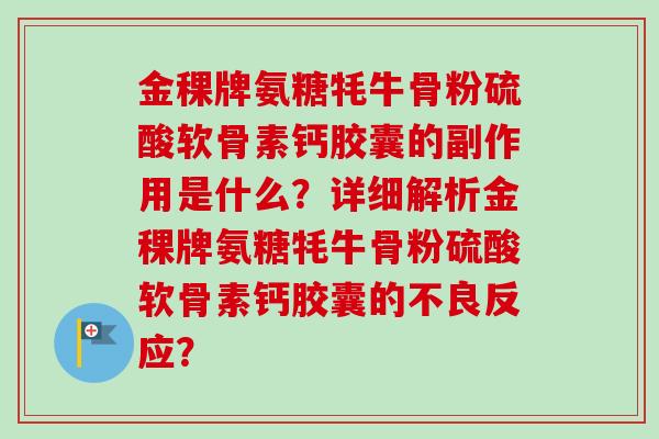 金稞牌氨糖牦牛骨粉硫酸软骨素钙胶囊的副作用是什么？详细解析金稞牌氨糖牦牛骨粉硫酸软骨素钙胶囊的不良反应？