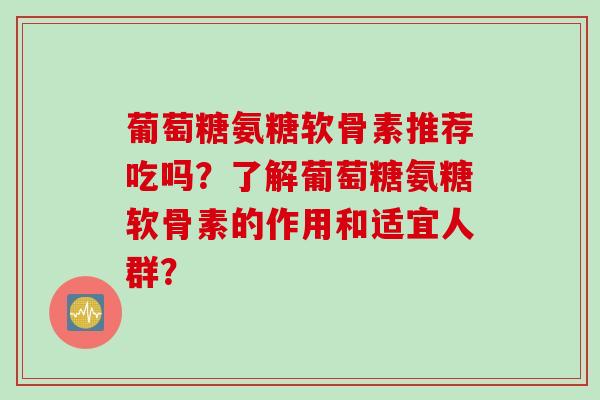 葡萄糖氨糖软骨素推荐吃吗？了解葡萄糖氨糖软骨素的作用和适宜人群？