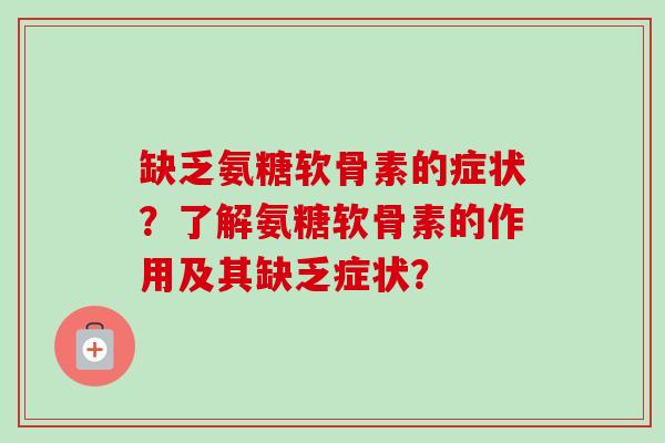 缺乏氨糖软骨素的症状？了解氨糖软骨素的作用及其缺乏症状？