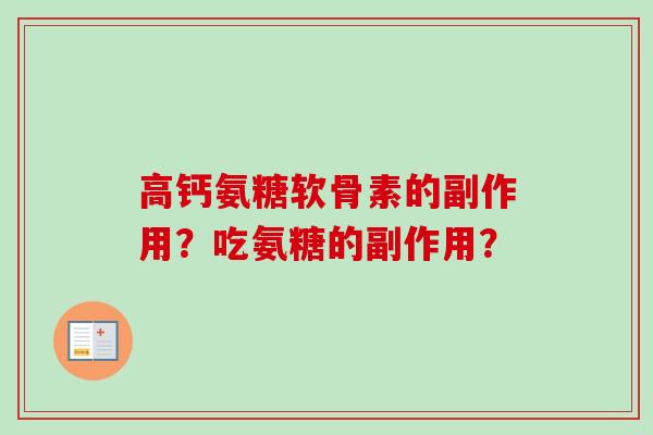高钙氨糖软骨素的副作用？吃氨糖的副作用？