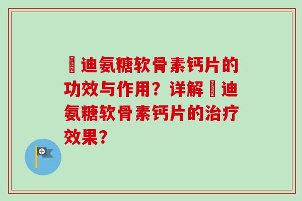 郞迪氨糖软骨素钙片的功效与作用？详解郞迪氨糖软骨素钙片的治疗效果？