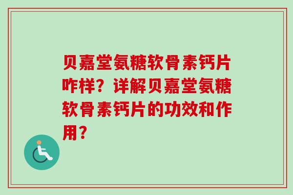 贝嘉堂氨糖软骨素钙片咋样？详解贝嘉堂氨糖软骨素钙片的功效和作用？