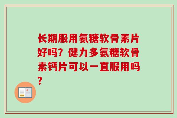 长期服用氨糖软骨素片好吗？健力多氨糖软骨素钙片可以一直服用吗？