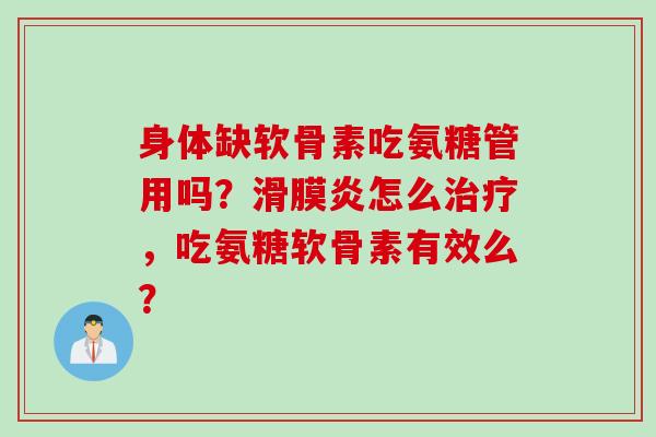 身体缺软骨素吃氨糖管用吗？滑膜炎怎么治疗，吃氨糖软骨素有效么？