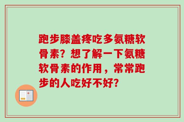 跑步膝盖疼吃多氨糖软骨素？想了解一下氨糖软骨素的作用，常常跑步的人吃好不好？