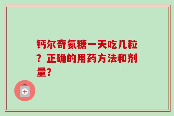 钙尔奇氨糖一天吃几粒？正确的用药方法和剂量？