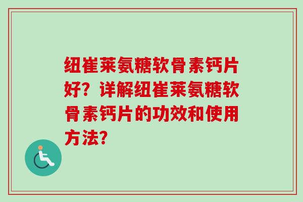 纽崔莱氨糖软骨素钙片好？详解纽崔莱氨糖软骨素钙片的功效和使用方法？