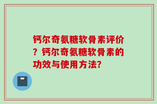 钙尔奇氨糖软骨素评价？钙尔奇氨糖软骨素的功效与使用方法？