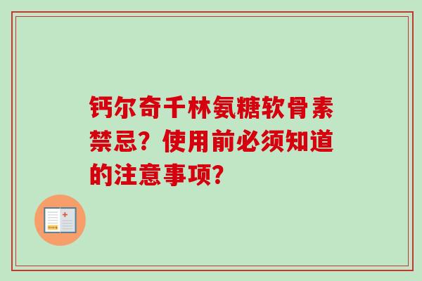 钙尔奇千林氨糖软骨素禁忌？使用前必须知道的注意事项？