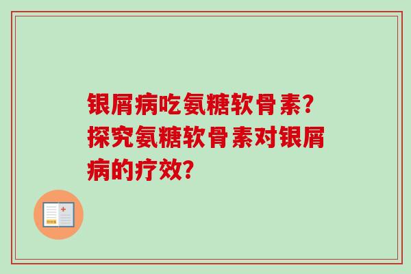 银屑病吃氨糖软骨素？探究氨糖软骨素对银屑病的疗效？
