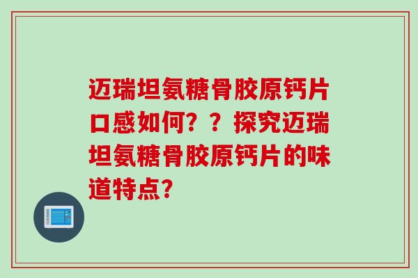 迈瑞坦氨糖骨胶原钙片口感如何？？探究迈瑞坦氨糖骨胶原钙片的味道特点？