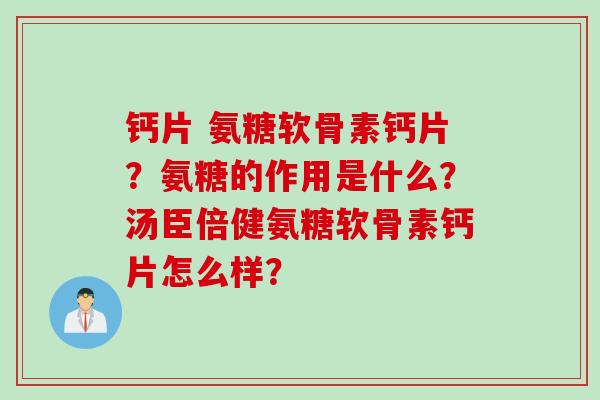 钙片 氨糖软骨素钙片？氨糖的作用是什么？汤臣倍健氨糖软骨素钙片怎么样？