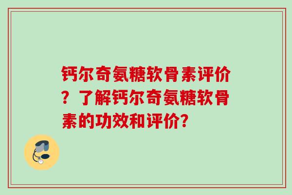 钙尔奇氨糖软骨素评价？了解钙尔奇氨糖软骨素的功效和评价？