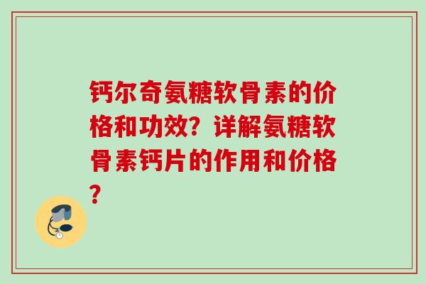 钙尔奇氨糖软骨素的价格和功效？详解氨糖软骨素钙片的作用和价格？