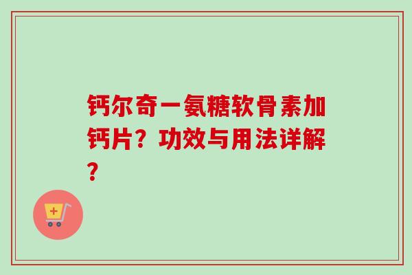 钙尔奇一氨糖软骨素加钙片？功效与用法详解？