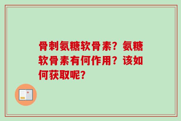 氨糖软骨素？氨糖软骨素有何作用？该如何获取呢？