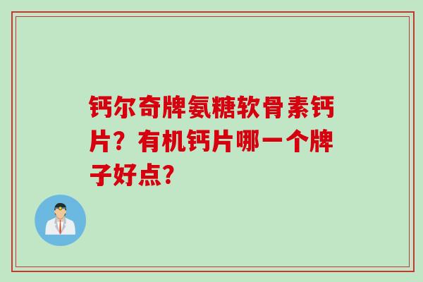 钙尔奇牌氨糖软骨素钙片？有机钙片哪一个牌子好点？