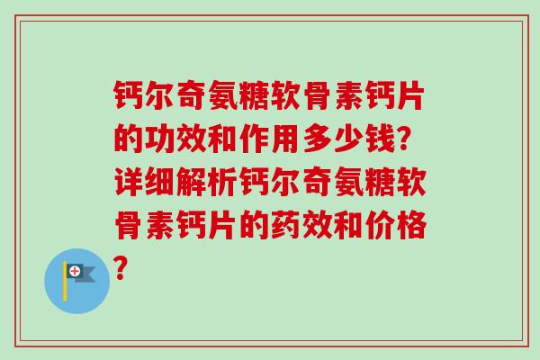 钙尔奇氨糖软骨素钙片的功效和作用多少钱？详细解析钙尔奇氨糖软骨素钙片的药效和价格？