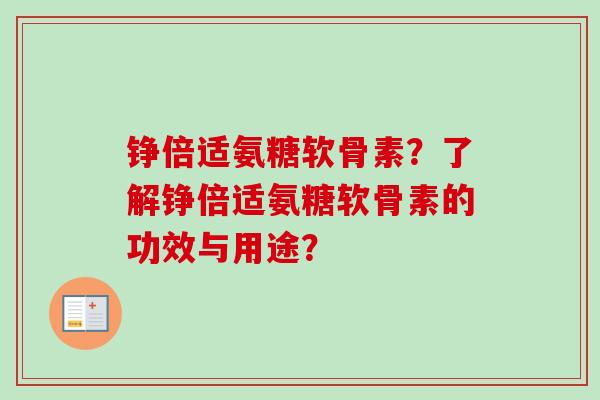 铮倍适氨糖软骨素？了解铮倍适氨糖软骨素的功效与用途？