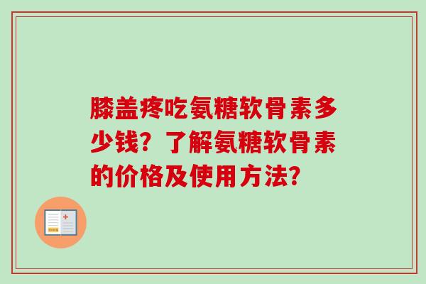 膝盖疼吃氨糖软骨素多少钱？了解氨糖软骨素的价格及使用方法？
