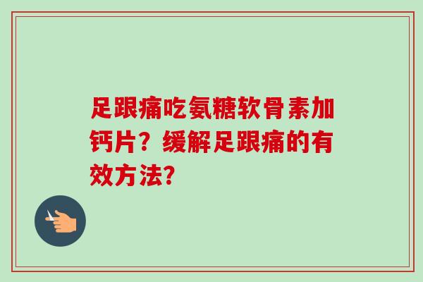 足跟痛吃氨糖软骨素加钙片？缓解足跟痛的有效方法？