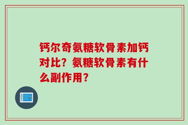 钙尔奇氨糖软骨素加钙对比？氨糖软骨素有什么副作用？