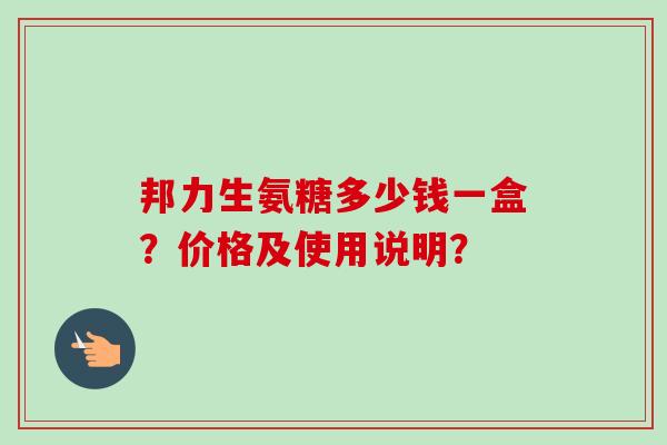 邦力生氨糖多少钱一盒？价格及使用说明？