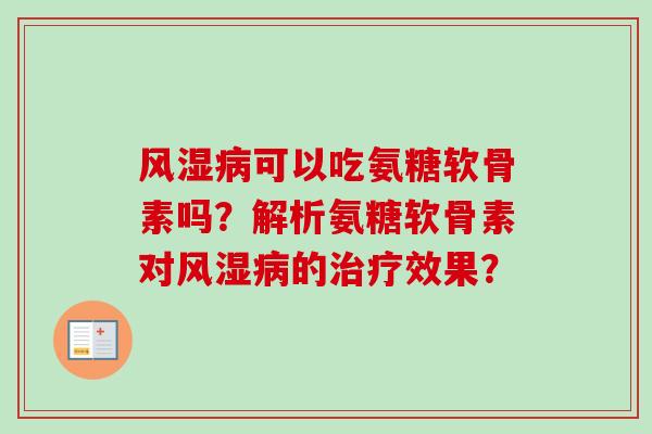 风湿病可以吃氨糖软骨素吗？解析氨糖软骨素对风湿病的治疗效果？
