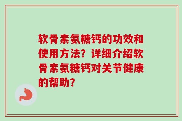 软骨素氨糖钙的功效和使用方法？详细介绍软骨素氨糖钙对关节健康的帮助？
