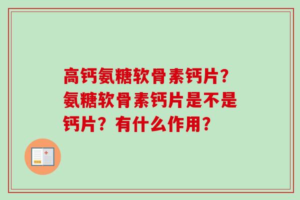 高钙氨糖软骨素钙片？氨糖软骨素钙片是不是钙片？有什么作用？