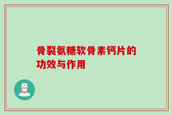 骨裂氨糖软骨素钙片的功效与作用