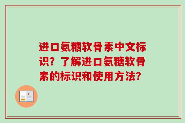 进口氨糖软骨素中文标识？了解进口氨糖软骨素的标识和使用方法？