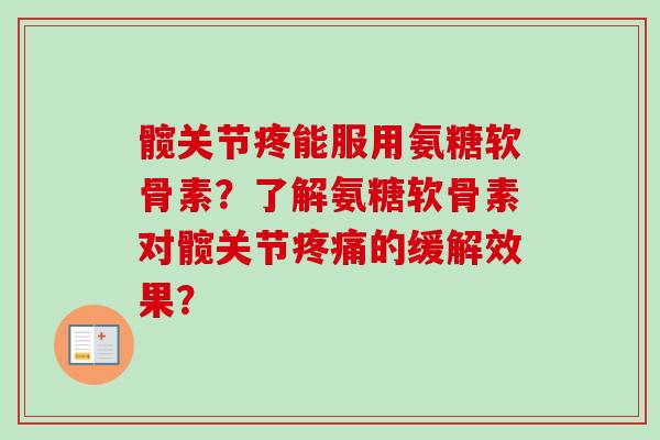 髋关节疼能服用氨糖软骨素？了解氨糖软骨素对髋关节疼痛的缓解效果？