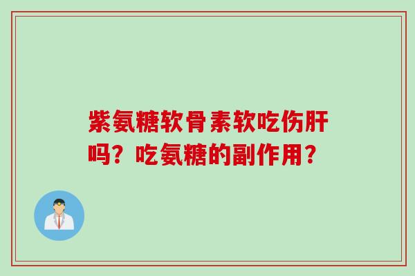 紫氨糖软骨素软吃伤肝吗？吃氨糖的副作用？