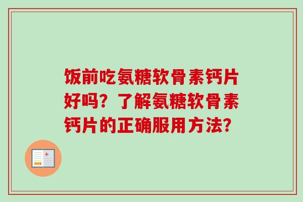 饭前吃氨糖软骨素钙片好吗？了解氨糖软骨素钙片的正确服用方法？