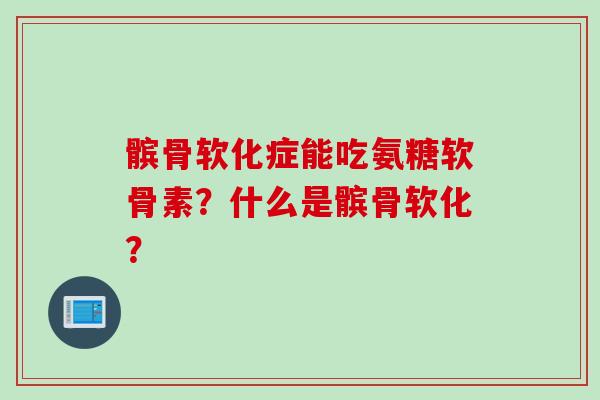 髌骨软化症能吃氨糖软骨素？什么是髌骨软化？