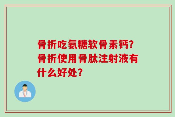 吃氨糖软骨素钙？使用骨肽注射液有什么好处？