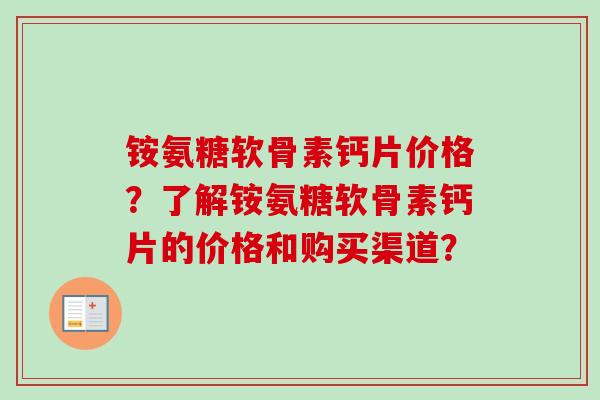 铵氨糖软骨素钙片价格？了解铵氨糖软骨素钙片的价格和购买渠道？