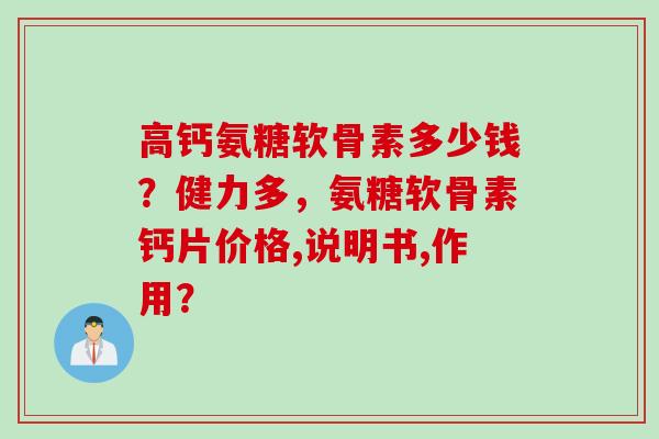 高钙氨糖软骨素多少钱？健力多，氨糖软骨素钙片价格,说明书,作用？